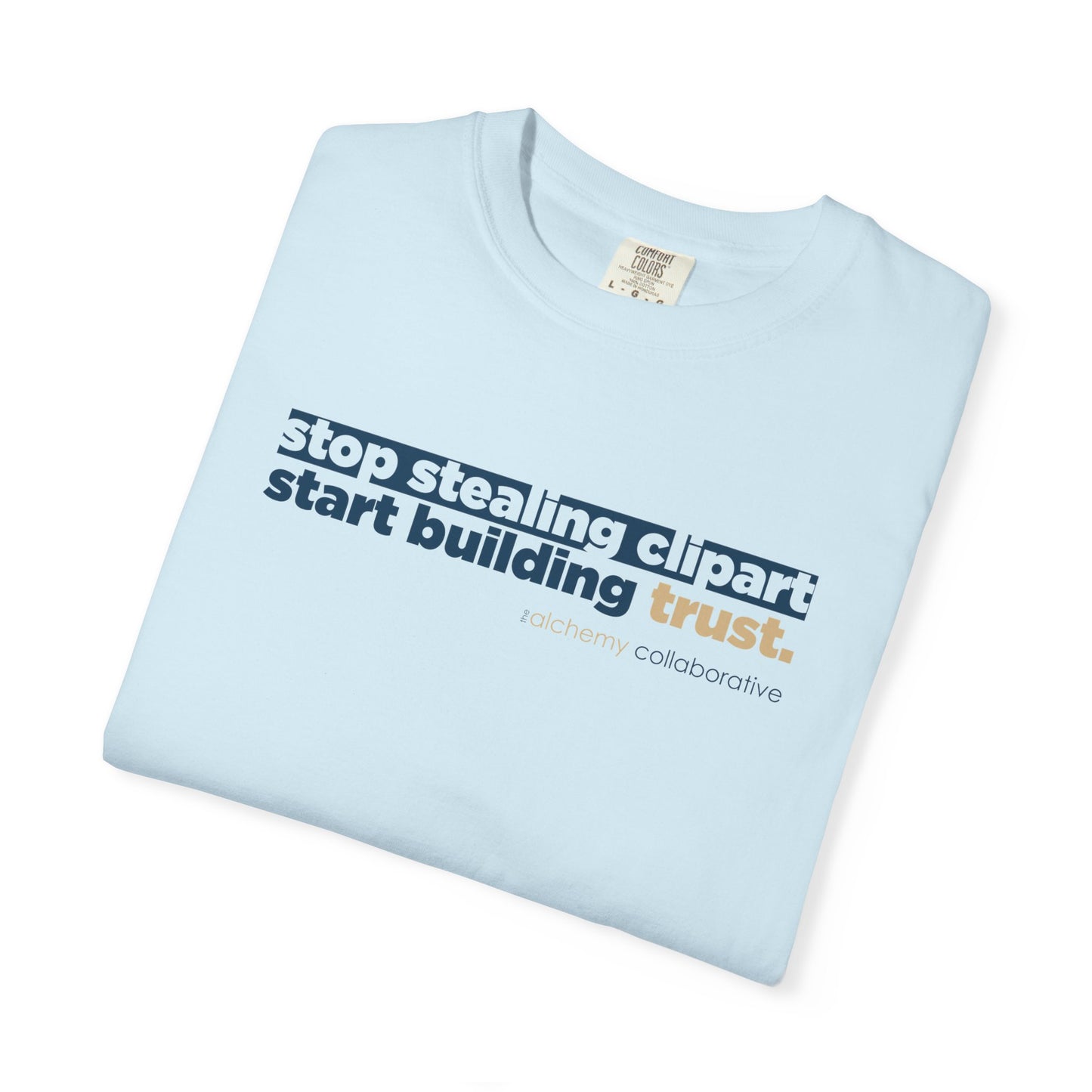 “Stop Stealing Clipart. Start Building Trust.” Comfort Colors 1717 Tee | Alchemy Collaborative