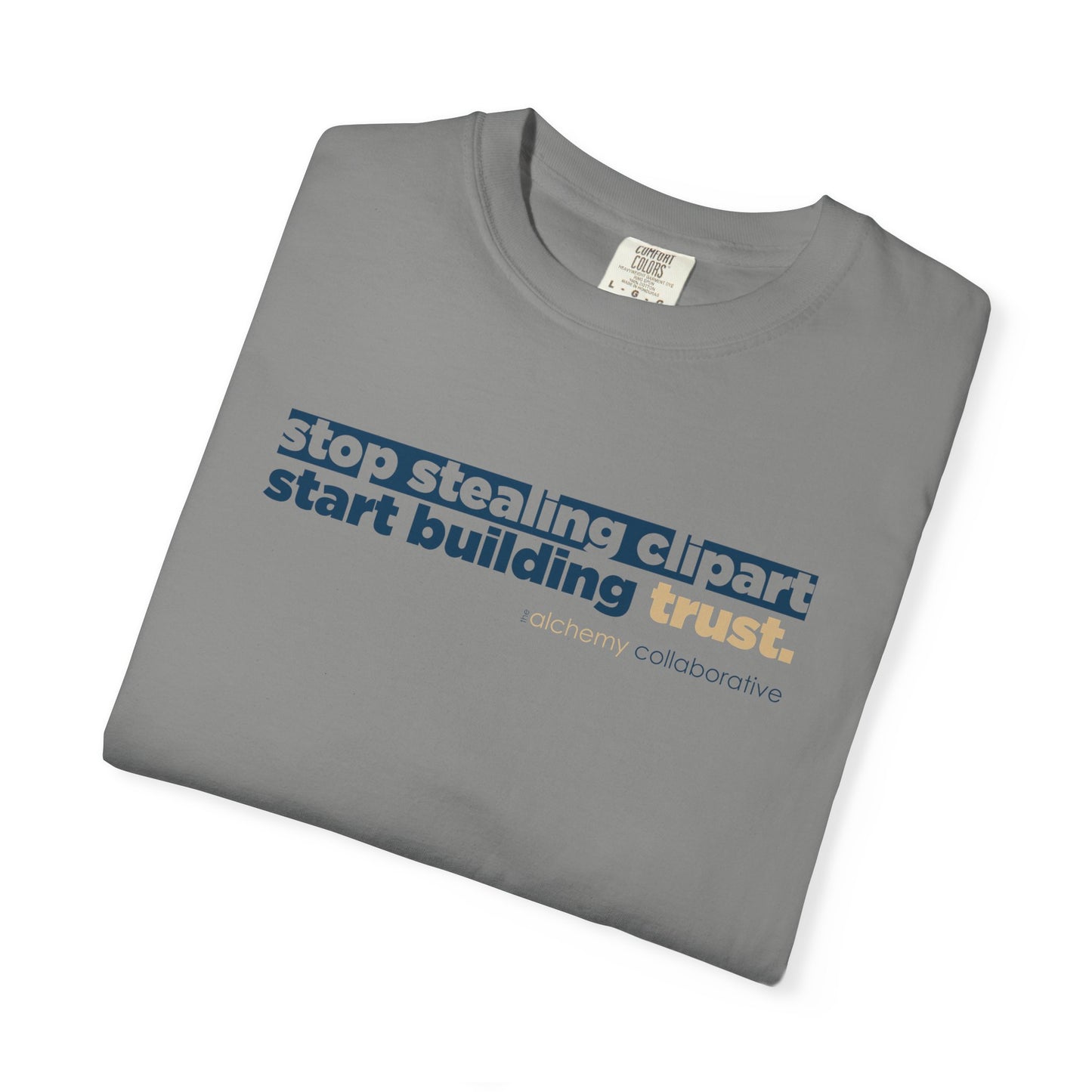 “Stop Stealing Clipart. Start Building Trust.” Comfort Colors 1717 Tee | Alchemy Collaborative