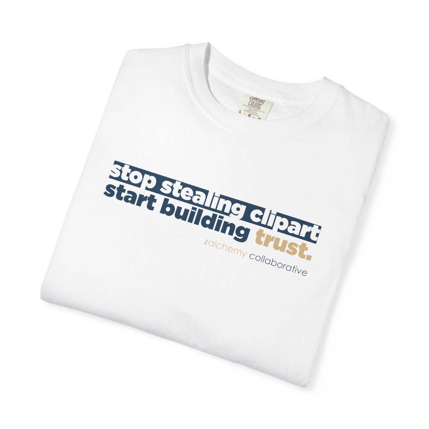 “Stop Stealing Clipart. Start Building Trust.” Comfort Colors 1717 Tee | Alchemy Collaborative